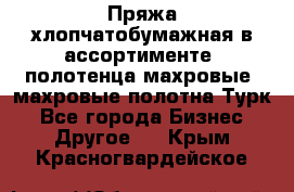 Пряжа хлопчатобумажная в ассортименте, полотенца махровые, махровые полотна Турк - Все города Бизнес » Другое   . Крым,Красногвардейское